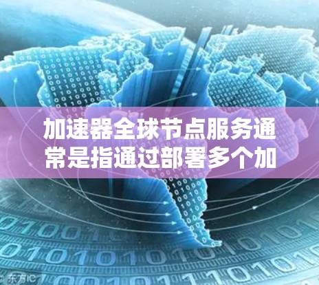 加速器全球节点服务通常是指通过部署多个加速器节点分布在全球各地,提供更快的网络访问和数据传输服务。这些节点通常由专业的网络服务提供商运营,旨在为用户提供低延迟、高带宽的网络连接 加速器全球节点服务通常是指通过部署多个加速器节点分布在全球各地,提供更快的网络访问和数据传输服务。这些节点通常由专业的网络服务提供商运营,旨在为用户提供低延迟、高带宽的网络连接