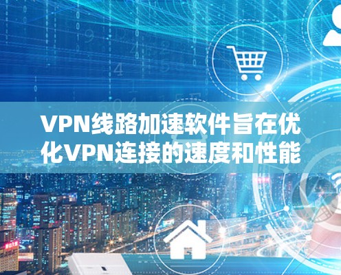 VPN线路加速软件旨在优化VPN连接的速度和性能,帮助用户更高效地访问网络资源。以下是对该软件的详细分析和建议 VPN线路加速软件旨在优化VPN连接的速度和性能,帮助用户更高效地访问网络资源。以下是对该软件的详细分析和建议
