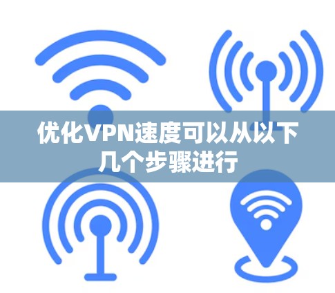 优化VPN速度可以从以下几个步骤进行 优化VPN速度可以从以下几个步骤进行