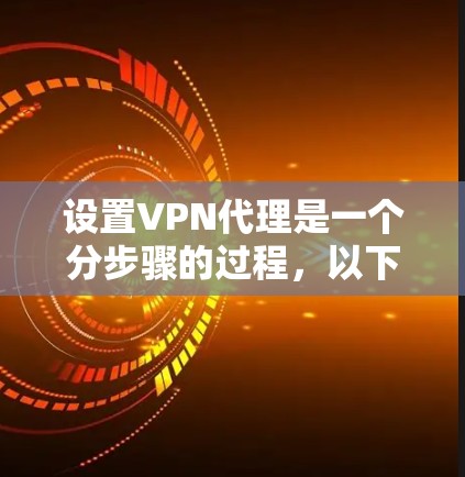 设置VPN代理是一个分步骤的过程，以下是详细的指南，帮助您顺利完成