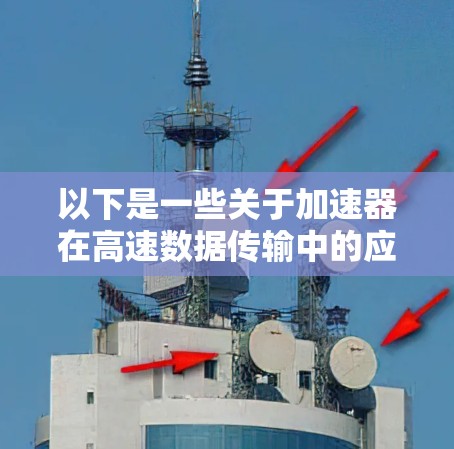 以下是一些关于加速器在高速数据传输中的应用和技术的描述