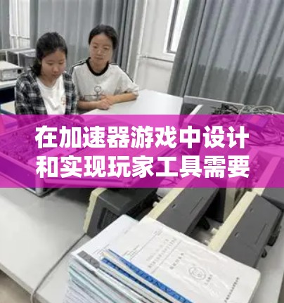 在加速器游戏中设计和实现玩家工具需要综合考虑多个方面,以下是一个分步骤的解决方案 在加速器游戏中设计和实现玩家工具需要综合考虑多个方面,以下是一个分步骤的解决方案