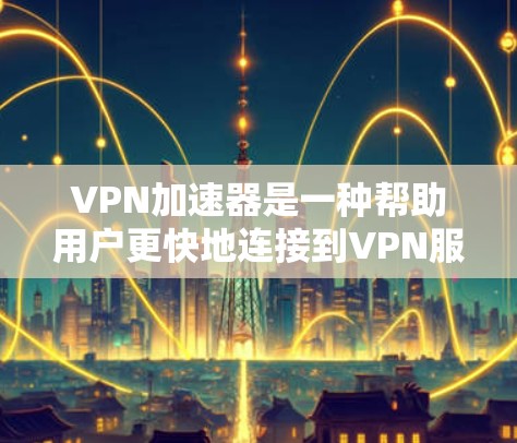 VPN加速器是一种帮助用户更快地连接到VPN服务器,并优化网络性能的工具。它通常通过缓存、加速技术或智能路由等方式,提升VPN连接的速度和稳定性。以下是一些关于VPN加速器的测评因素和推荐 VPN加速器是一种帮助用户更快地连接到VPN服务器,并优化网络性能的工具。它通常通过缓存、加速技术或智能路由等方式,提升VPN连接的速度和稳定性。以下是一些关于VPN加速器的测评因素和推荐