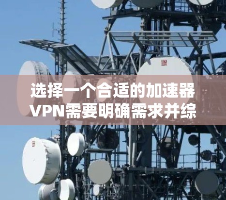 选择一个合适的加速器VPN需要明确需求并综合评估各个选项。以下是一个逐步的选择指南 选择一个合适的加速器VPN需要明确需求并综合评估各个选项。以下是一个逐步的选择指南