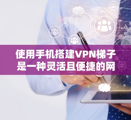 使用手机搭建VPN梯子是一种灵活且便捷的网络配置方法,适用于多种实际场景。以下是详细的步骤指南和注意事项,帮助您顺利设置和使用手机VPN梯子 使用手机搭建VPN梯子是一种灵活且便捷的网络配置方法,适用于多种实际场景。以下是详细的步骤指南和注意事项,帮助您顺利设置和使用手机VPN梯子