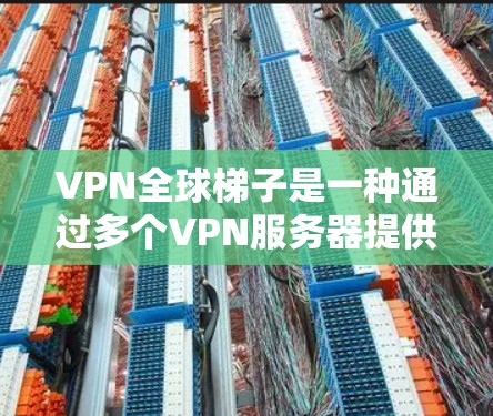 VPN全球梯子是一种通过多个VPN服务器提供的高级网络服务，允许用户在全球范围内切换IP地址，访问更多的网络资源，并避开地理或内容限制。以下是对VPN全球梯子的详细分析和总结