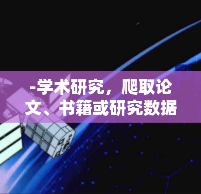 -学术研究,爬取论文、书籍或研究数据 -学术研究,爬取论文、书籍或研究数据