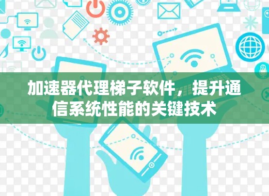 加速器代理梯子软件，提升通信系统性能的关键技术