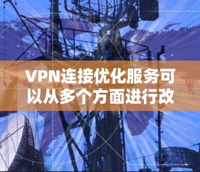 VPN连接优化服务可以从多个方面进行改进,以确保连接的安全性、速度和稳定性。以下是优化的主要步骤和注意事项 VPN连接优化服务可以从多个方面进行改进,以确保连接的安全性、速度和稳定性。以下是优化的主要步骤和注意事项