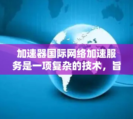 加速器国际网络加速服务是一项复杂的技术，旨在通过优化数据传输，解决跨国网络中的性能瓶颈。以下是对这一技术的详细分析