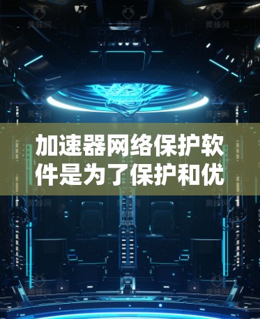 加速器网络保护软件是为了保护和优化网络加速器设备,确保其安全运行并提供高性能的网络服务。以下是关于加速器网络保护软件的详细总结 加速器网络保护软件是为了保护和优化网络加速器设备,确保其安全运行并提供高性能的网络服务。以下是关于加速器网络保护软件的详细总结