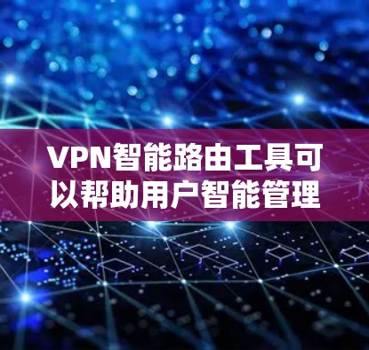 VPN智能路由工具可以帮助用户智能管理和优化VPN连接，提高网络性能和安全性。以下是一些可能的解决方案和工具