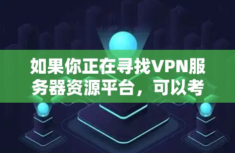 如果你正在寻找VPN服务器资源平台，可以考虑以下几种主要的选项
