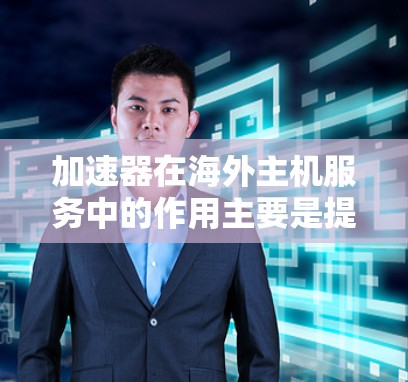 加速器在海外主机服务中的作用主要是提升数据传输速度和用户体验,通过缓存和内容分发网络技术实现。以下是对这一主题的详细解释 加速器在海外主机服务中的作用主要是提升数据传输速度和用户体验,通过缓存和内容分发网络技术实现。以下是对这一主题的详细解释