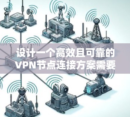 设计一个高效且可靠的VPN节点连接方案需要综合考虑多个因素，以下是一个详细的规划步骤