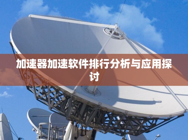 加速器加速软件排行分析与应用探讨
