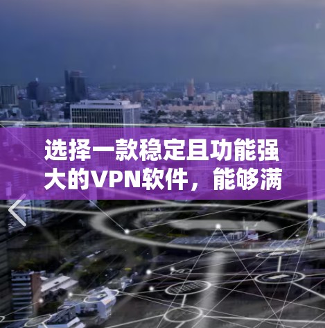 选择一款稳定且功能强大的VPN软件，能够满足你的需求，可以从以下几个方面进行综合考量