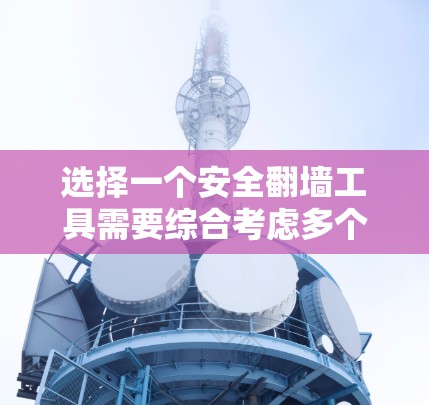 选择一个安全翻墙工具需要综合考虑多个因素，以下是根据您的需求和问题整理出的步骤和建议