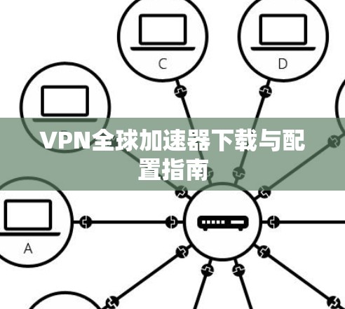 VPN全球加速器下载与配置指南
