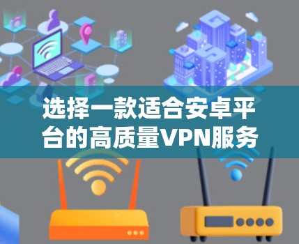 选择一款适合安卓平台的高质量VPN服务,可以从以下几个关键因素进行综合考虑 选择一款适合安卓平台的高质量VPN服务,可以从以下几个关键因素进行综合考虑