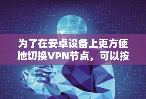 为了在安卓设备上更方便地切换VPN节点，可以按照以下步骤操作