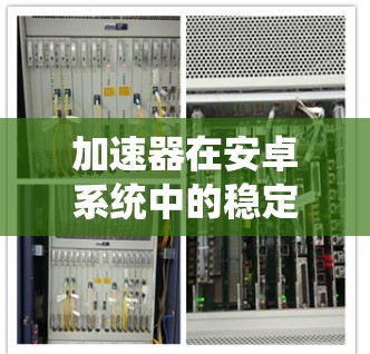 加速器在安卓系统中的稳定性优化研究