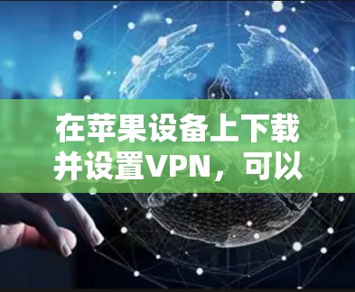 在苹果设备上下载并设置VPN，可以按照以下步骤进行