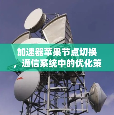 加速器苹果节点切换,通信系统中的优化策略 加速器苹果节点切换,通信系统中的优化策略