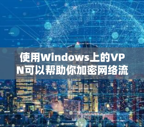 使用Windows上的VPN可以帮助你加密网络流量,保护隐私,并访问受限制的资源。以下是详细的步骤指南 使用Windows上的VPN可以帮助你加密网络流量,保护隐私,并访问受限制的资源。以下是详细的步骤指南