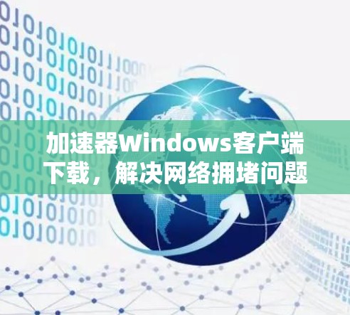 加速器Windows客户端下载,解决网络拥堵问题 加速器Windows客户端下载,解决网络拥堵问题