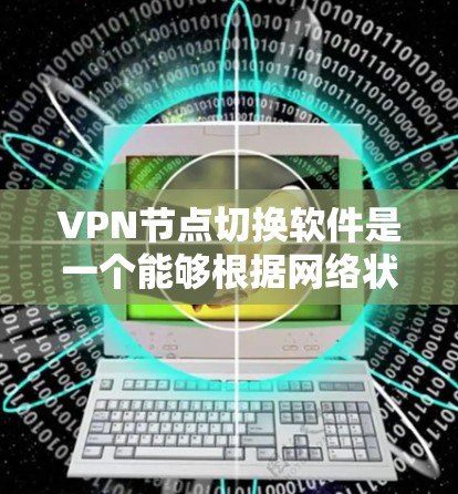 VPN节点切换软件是一个能够根据网络状况和用户需求,智能地切换到不同的VPN服务器或配置的应用程序。以下是对这种软件的详细分析和总结 VPN节点切换软件是一个能够根据网络状况和用户需求,智能地切换到不同的VPN服务器或配置的应用程序。以下是对这种软件的详细分析和总结