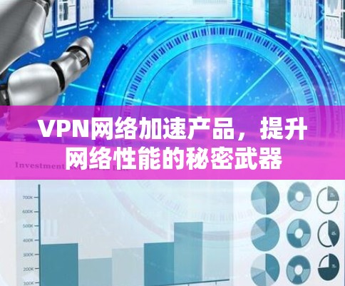 VPN网络加速产品,提升网络性能的秘密武器 VPN网络加速产品,提升网络性能的秘密武器
