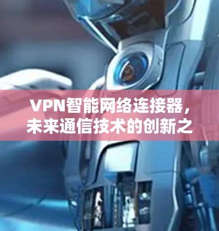 VPN智能网络连接器，未来通信技术的创新之光