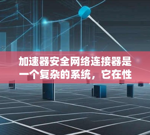 加速器安全网络连接器是一个复杂的系统,它在性能和安全性之间需要找到平衡点。以下是对这一系统的详细分析和总结 加速器安全网络连接器是一个复杂的系统,它在性能和安全性之间需要找到平衡点。以下是对这一系统的详细分析和总结