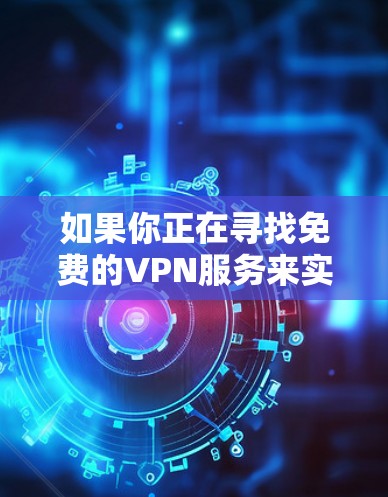 如果你正在寻找免费的VPN服务来实现高速连接，以下是一些常见的免费VPN选项和注意事项