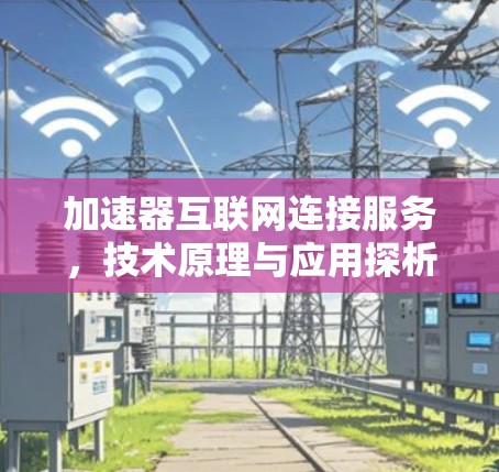 加速器互联网连接服务，技术原理与应用探析