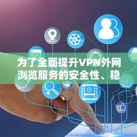 为了全面提升VPN外网浏览服务的安全性、稳定性和用户体验，可以采取以下优化措施