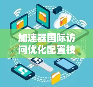 加速器国际访问优化配置技巧