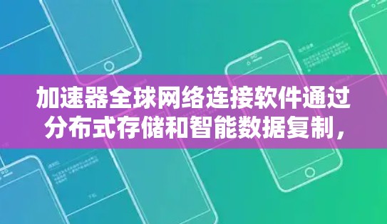 加速器全球网络连接软件通过分布式存储和智能数据复制,显著提升了数据访问的性能和可用性。以下是对该技术的详细分析和总结 加速器全球网络连接软件通过分布式存储和智能数据复制,显著提升了数据访问的性能和可用性。以下是对该技术的详细分析和总结