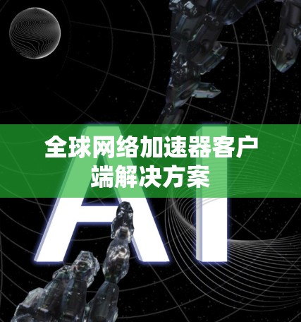 全球网络加速器客户端解决方案 全球网络加速器客户端解决方案