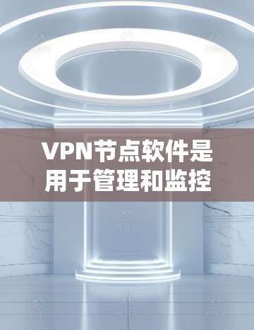 VPN节点软件是用于管理和监控多个VPN服务器的工具,主要提供以下关键功能 VPN节点软件是用于管理和监控多个VPN服务器的工具,主要提供以下关键功能
