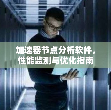 加速器节点分析软件,性能监测与优化指南 加速器节点分析软件,性能监测与优化指南