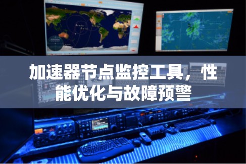 加速器节点监控工具，性能优化与故障预警