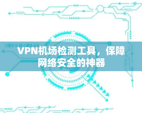 VPN机场检测工具,保障网络安全的神器 VPN机场检测工具,保障网络安全的神器