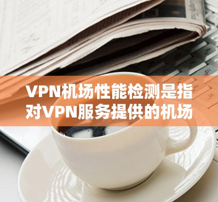 VPN机场性能检测是指对VPN服务提供的机场网络性能进行评估和监控的过程,以确保网络运行的稳定性、安全性和高效性。以下是一些常见的VPN机场性能检测方法和工具 VPN机场性能检测是指对VPN服务提供的机场网络性能进行评估和监控的过程,以确保网络运行的稳定性、安全性和高效性。以下是一些常见的VPN机场性能检测方法和工具