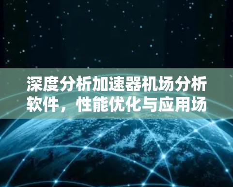 深度分析加速器机场分析软件，性能优化与应用场景探讨