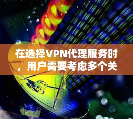 在选择VPN代理服务时，用户需要考虑多个关键因素以确保最佳的网络体验和安全性。以下是对VPN代理服务的详细测评指南