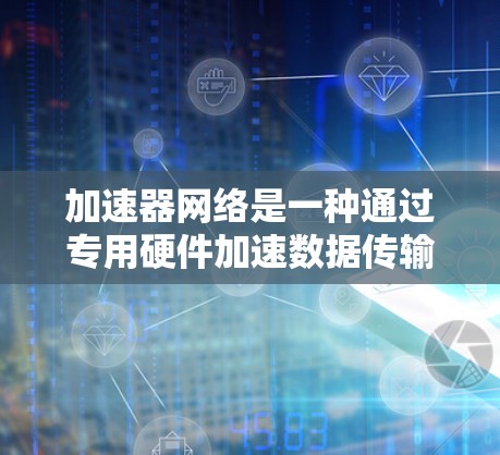 加速器网络是一种通过专用硬件加速数据传输的技术,旨在提升网络性能,特别是在数据中心和云计算环境中。以下是对加速器网络的详细分析和总结 加速器网络是一种通过专用硬件加速数据传输的技术,旨在提升网络性能,特别是在数据中心和云计算环境中。以下是对加速器网络的详细分析和总结