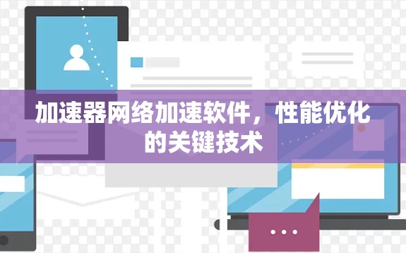加速器网络加速软件,性能优化的关键技术 加速器网络加速软件,性能优化的关键技术