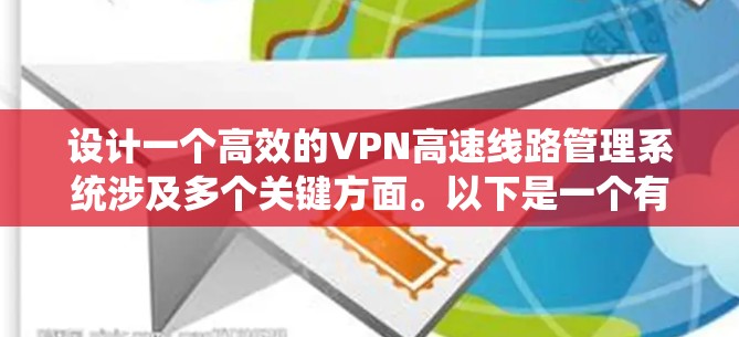 设计一个高效的VPN高速<strong>线路管理</strong>系统涉及多个关键方面。以下是一个有条理的设计步骤和内容总结